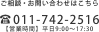 お問い合わせはこちらから　TEL ：011-742-2516　【営業時間】平日午前9:00～午後6:30