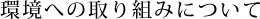 環境への取り組みについて